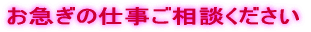 お急ぎの仕事ご相談ください